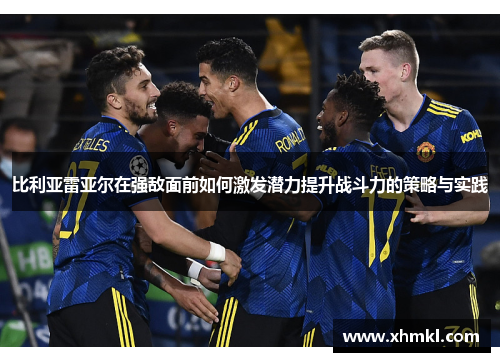比利亚雷亚尔在强敌面前如何激发潜力提升战斗力的策略与实践