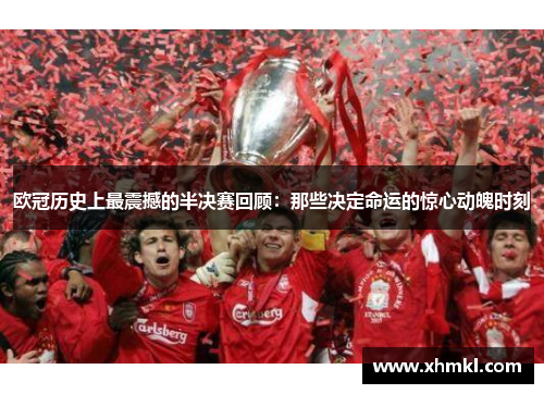 欧冠历史上最震撼的半决赛回顾：那些决定命运的惊心动魄时刻