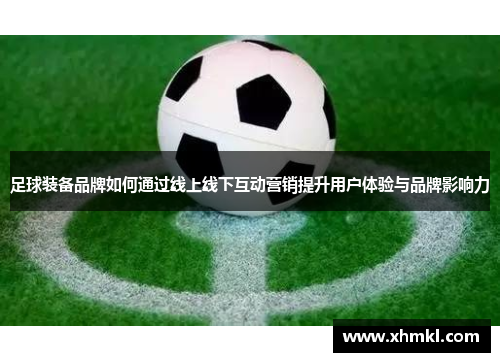 足球装备品牌如何通过线上线下互动营销提升用户体验与品牌影响力