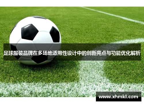 足球服装品牌在多场地适用性设计中的创新亮点与功能优化解析