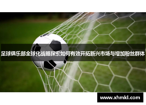 足球俱乐部全球化战略探索如何有效开拓新兴市场与增加粉丝群体