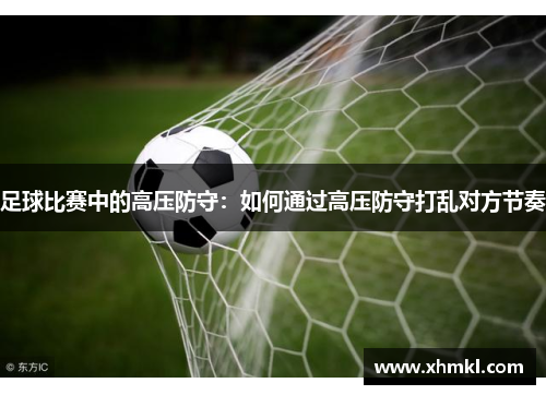 足球比赛中的高压防守：如何通过高压防守打乱对方节奏